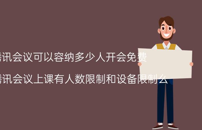 腾讯会议可以容纳多少人开会免费 使用腾讯会议上课有人数限制和设备限制么？